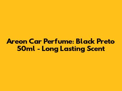Areon Car Perfume: Black Preto 50ml - Long Lasting Scent