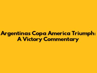 Argentina's Copa America Triumph: A Victory Commentary