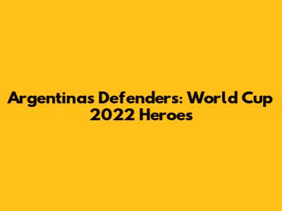 Argentina's Defenders: World Cup 2022 Heroes