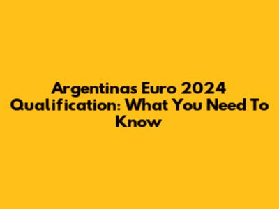 Argentina's Euro 2024 Qualification: What You Need To Know