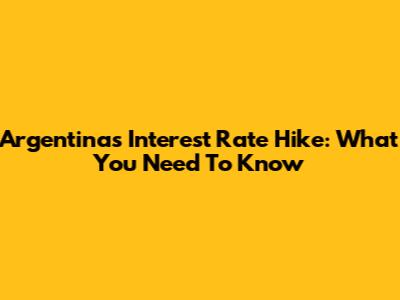 Argentina's Interest Rate Hike: What You Need To Know