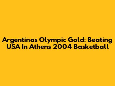 Argentina's Olympic Gold: Beating USA In Athens 2004 Basketball