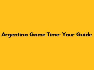 Argentina Game Time: Your Guide