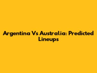 Argentina Vs Australia: Predicted Lineups