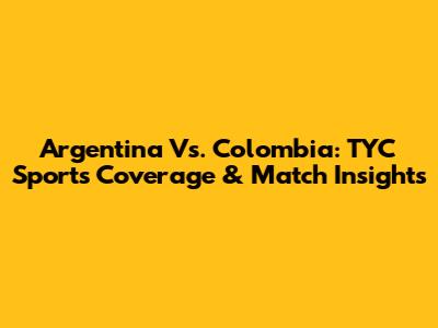 Argentina Vs. Colombia: TYC Sports Coverage & Match Insights