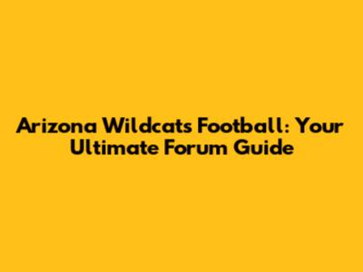 Arizona Wildcats Football: Your Ultimate Forum Guide