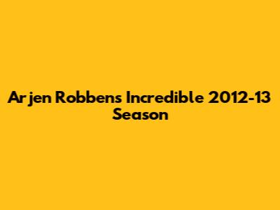 Arjen Robben's Incredible 2012-13 Season