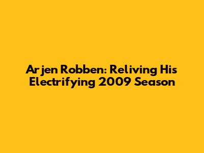 Arjen Robben: Reliving His Electrifying 2009 Season
