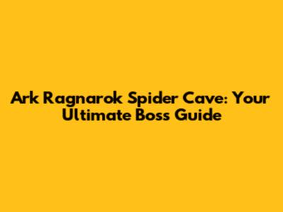 Ark Ragnarok Spider Cave: Your Ultimate Boss Guide