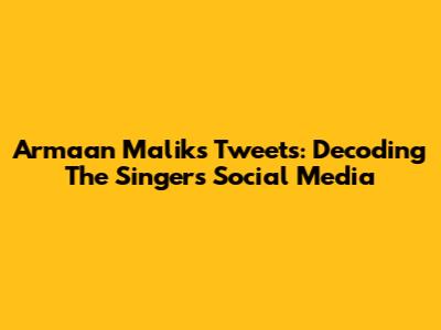 Armaan Malik's Tweets: Decoding The Singer's Social Media