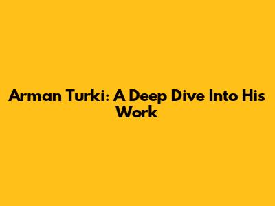 Arman Turki: A Deep Dive Into His Work