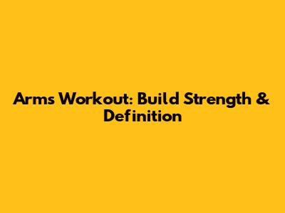Arms Workout: Build Strength & Definition