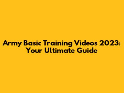 Army Basic Training Videos 2023: Your Ultimate Guide