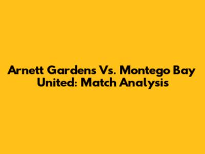 Arnett Gardens Vs. Montego Bay United: Match Analysis