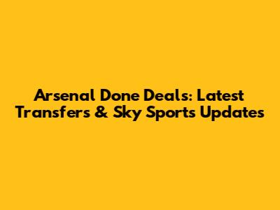 Arsenal Done Deals: Latest Transfers & Sky Sports Updates