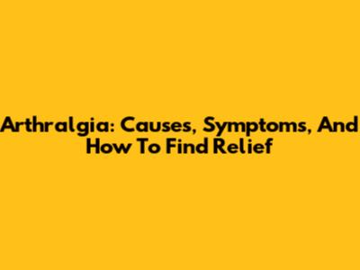 Arthralgia: Causes, Symptoms, And How To Find Relief