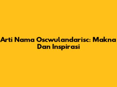 Arti Nama Oscwulandarisc: Makna Dan Inspirasi
