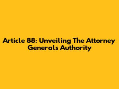 Article 88: Unveiling The Attorney General's Authority