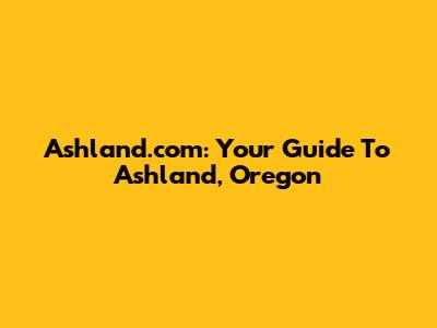 Ashland.com: Your Guide To Ashland, Oregon