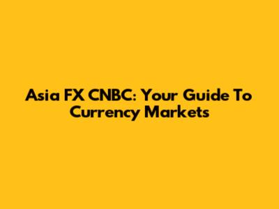 Asia FX CNBC: Your Guide To Currency Markets