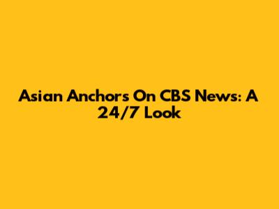 Asian Anchors On CBS News: A 24/7 Look