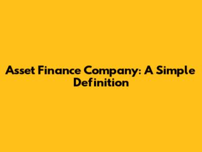 Asset Finance Company: A Simple Definition