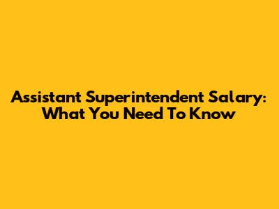 Assistant Superintendent Salary: What You Need To Know