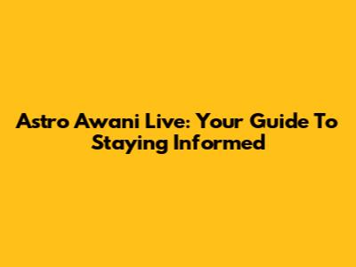 Astro Awani Live: Your Guide To Staying Informed