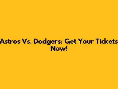 Astros Vs. Dodgers: Get Your Tickets Now!