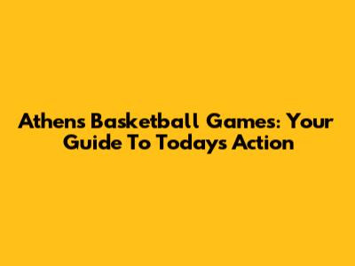 Athens Basketball Games: Your Guide To Today's Action