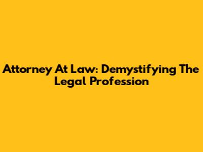 Attorney At Law: Demystifying The Legal Profession