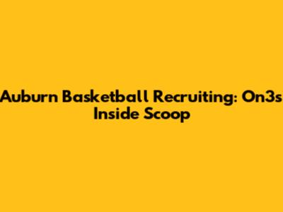 Auburn Basketball Recruiting: On3's Inside Scoop