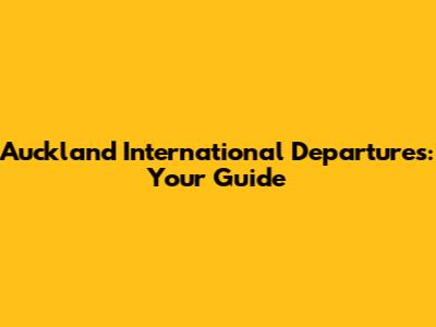 Auckland International Departures: Your Guide