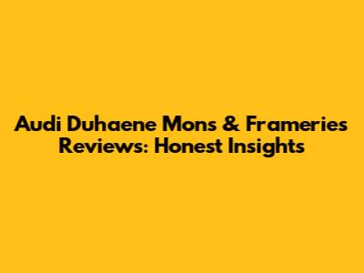 Audi Duhaene Mons & Frameries Reviews: Honest Insights