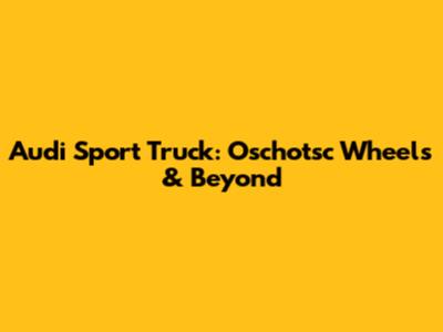 Audi Sport Truck: Oschotsc Wheels & Beyond