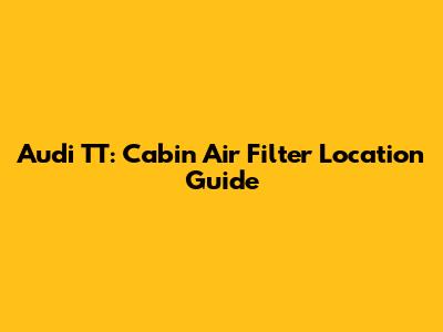 Audi TT: Cabin Air Filter Location Guide
