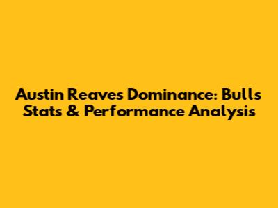 Austin Reaves' Dominance: Bulls Stats & Performance Analysis