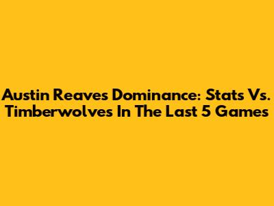 Austin Reaves' Dominance: Stats Vs. Timberwolves In The Last 5 Games