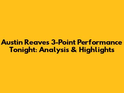 Austin Reaves 3-Point Performance Tonight: Analysis & Highlights