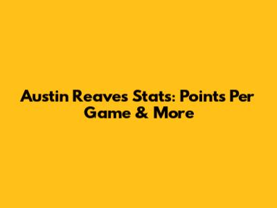 Austin Reaves Stats: Points Per Game & More