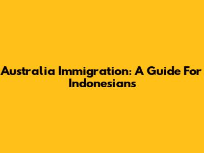 Australia Immigration: A Guide For Indonesians