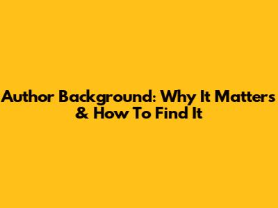 Author Background: Why It Matters & How To Find It