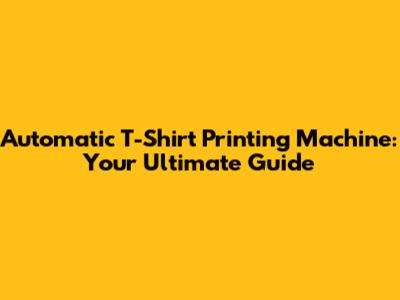 Automatic T-Shirt Printing Machine: Your Ultimate Guide