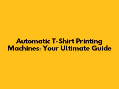 Automatic T-Shirt Printing Machines: Your Ultimate Guide