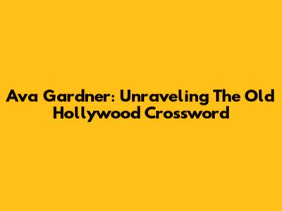 Ava Gardner: Unraveling The Old Hollywood Crossword
