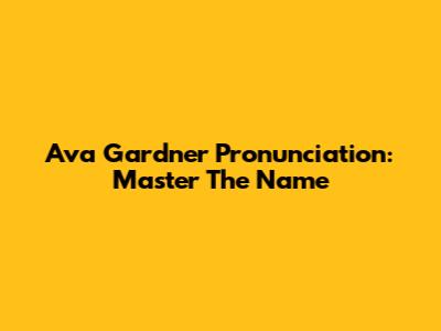 Ava Gardner Pronunciation: Master The Name