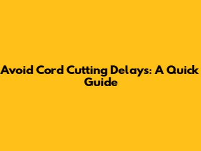 Avoid Cord Cutting Delays: A Quick Guide