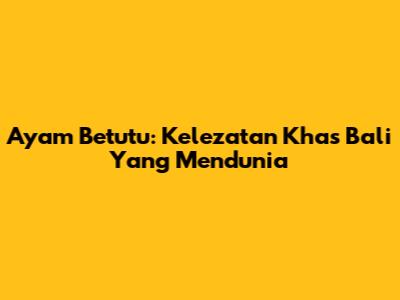 Ayam Betutu: Kelezatan Khas Bali Yang Mendunia