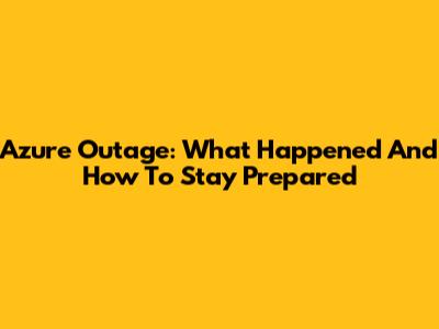 Azure Outage: What Happened And How To Stay Prepared