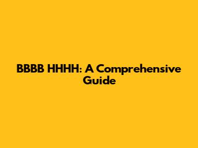 BBBB HHHH: A Comprehensive Guide